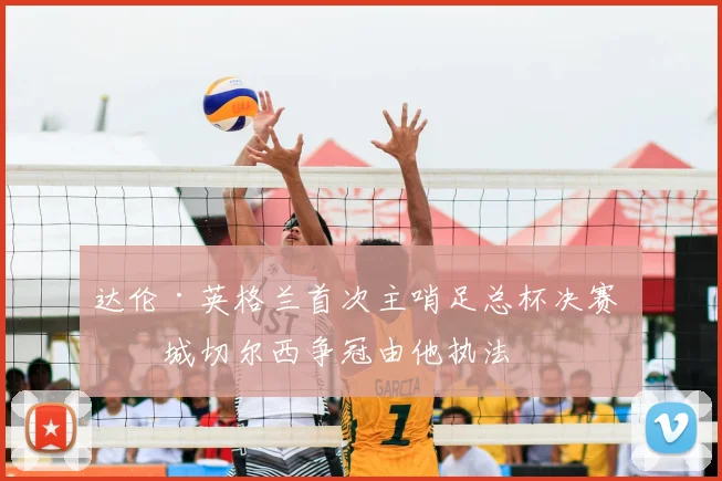 达伦·英格兰首次主哨足总杯决赛 曼城切尔西争冠由他执法