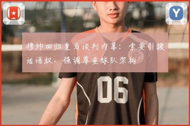 穆帅回归皇马谈判内幕：索要引援话语权，强调尊重球队架构