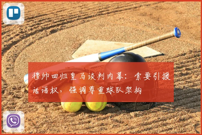 穆帅回归皇马谈判内幕:索要引援话语权,强调尊重球队架构