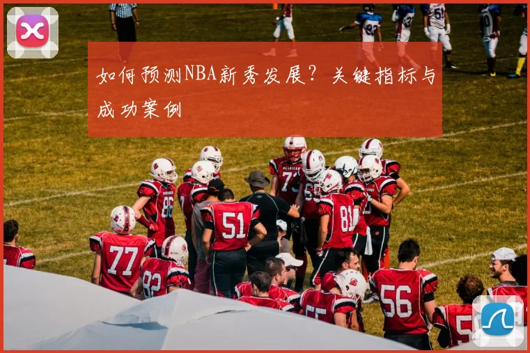 如何预测NBA新秀发展?关键指标与成功案例
