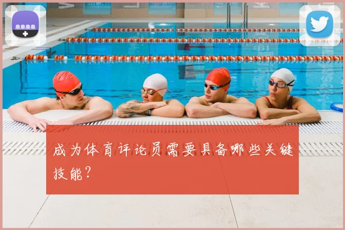 成为体育评论员需要具备哪些关键技能?