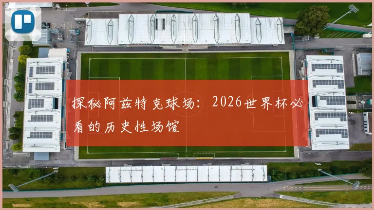 探秘阿兹特克球场：2026世界杯必看的历史性场馆
